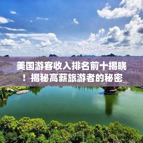 美国游客收入排名前十揭晓！揭秘高薪旅游者的秘密