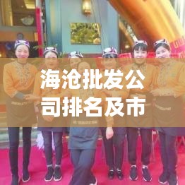 海沧批发公司排名及市场概览，最新权威解读