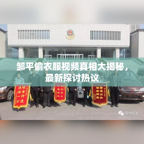 邹平偷衣服视频真相大揭秘，最新探讨热议
