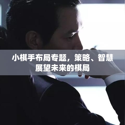 小棋手布局专题，策略、智慧展望未来的棋局