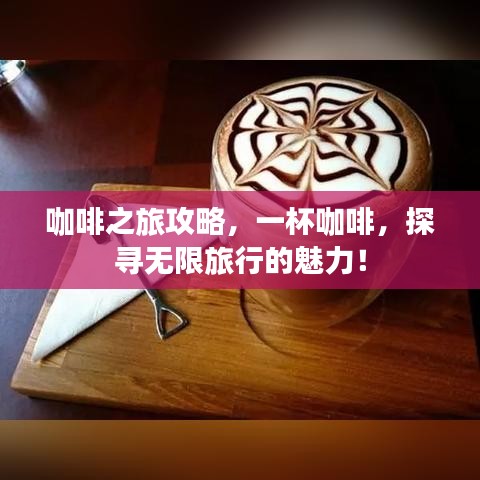 咖啡之旅攻略，一杯咖啡，探寻无限旅行的魅力！