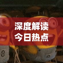 深度解读今日热点事件，新闻头条一网打尽！