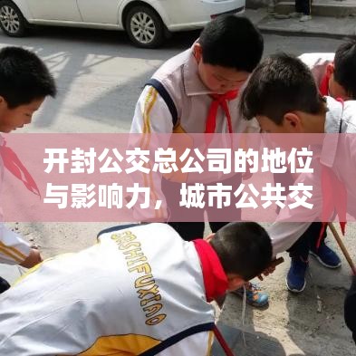 开封公交总公司的地位与影响力，城市公共交通领域的佼佼者
