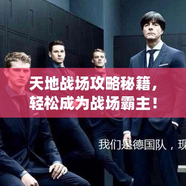 天地战场攻略秘籍，轻松成为战场霸主！视频教程揭秘最新攻略技巧