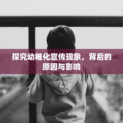 探究幼稚化宣传现象，背后的原因与影响