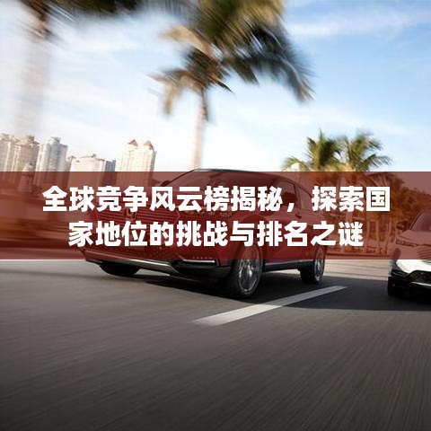 全球竞争风云榜揭秘，探索国家地位的挑战与排名之谜