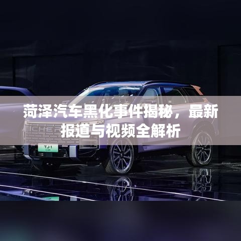 菏泽汽车黑化事件揭秘，最新报道与视频全解析