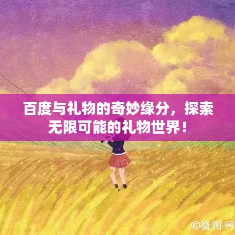 百度与礼物的奇妙缘分，探索无限可能的礼物世界！