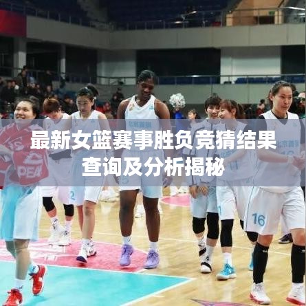 最新女篮赛事胜负竞猜结果查询及分析揭秘