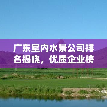 广东室内水景公司排名揭晓，优质企业榜单不容错过！