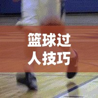 篮球过人技巧，智慧与艺术的完美结合