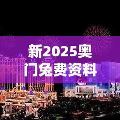 新2025奥门兔费资料：探索澳门文化传播新纪元
