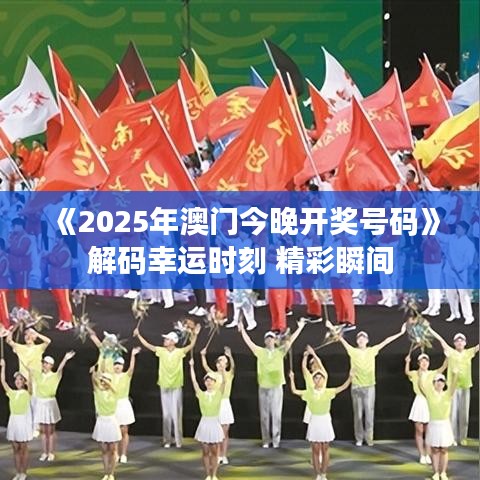 《2025年澳门今晚开奖号码》解码幸运时刻 精彩瞬间