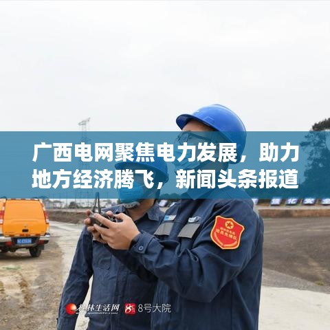 广西电网聚焦电力发展，助力地方经济腾飞，新闻头条报道