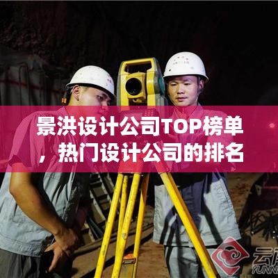 景洪设计公司TOP榜单，热门设计公司的排名与特色！