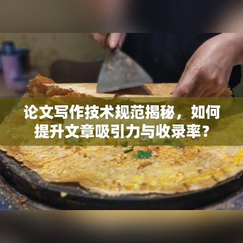 论文写作技术规范揭秘，如何提升文章吸引力与收录率？