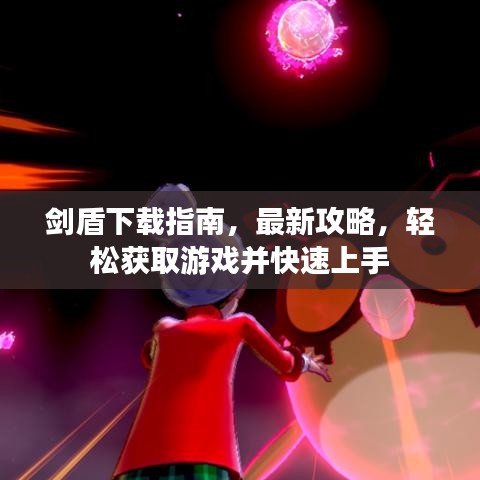剑盾下载指南，最新攻略，轻松获取游戏并快速上手