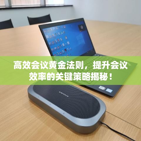 高效会议黄金法则，提升会议效率的关键策略揭秘！