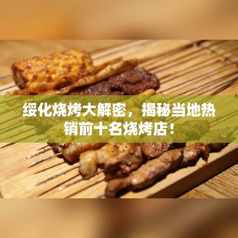 绥化烧烤大解密，揭秘当地热销前十名烧烤店！