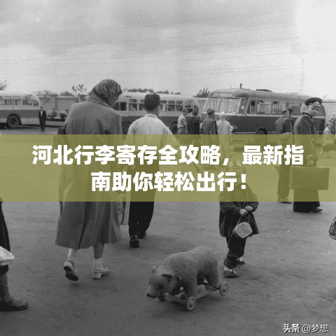 河北行李寄存全攻略，最新指南助你轻松出行！