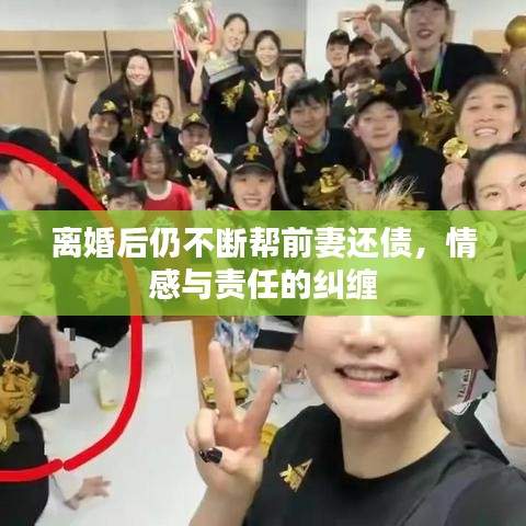 离婚后仍不断帮前妻还债，情感与责任的纠缠