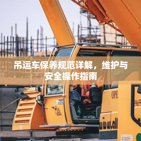 吊运车保养规范详解，维护与安全操作指南