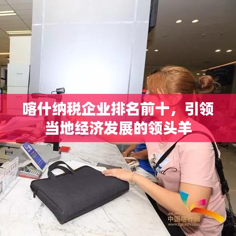 喀什纳税企业排名前十，引领当地经济发展的领头羊