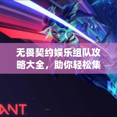 无畏契约娱乐组队攻略大全，助你轻松集结最强战队！