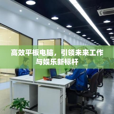 高效平板电脑，引领未来工作与娱乐新标杆