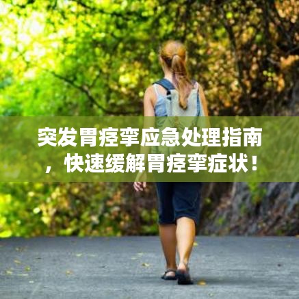 突发胃痉挛应急处理指南，快速缓解胃痉挛症状！