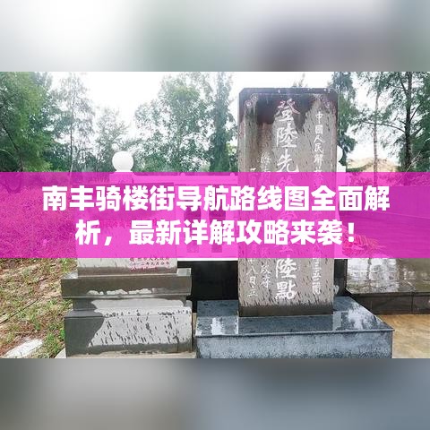 南丰骑楼街导航路线图全面解析，最新详解攻略来袭！