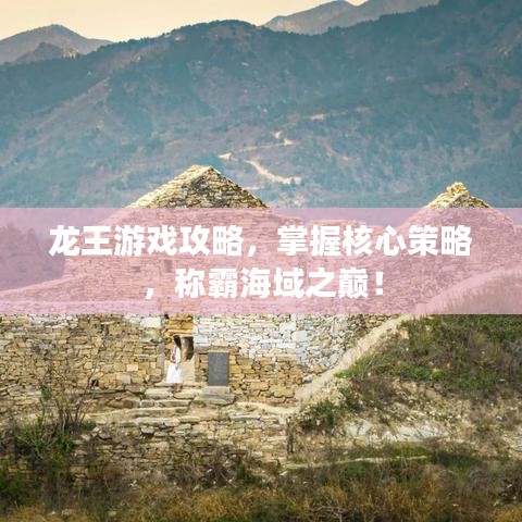 龙王游戏攻略，掌握核心策略，称霸海域之巅！