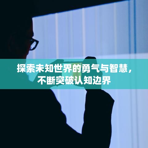 探索未知世界的勇气与智慧，不断突破认知边界