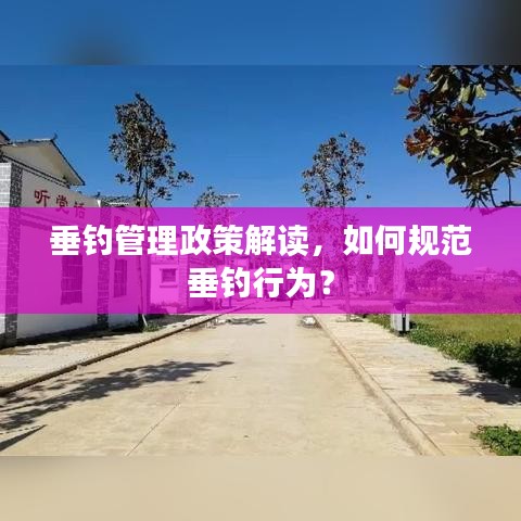 垂钓管理政策解读，如何规范垂钓行为？
