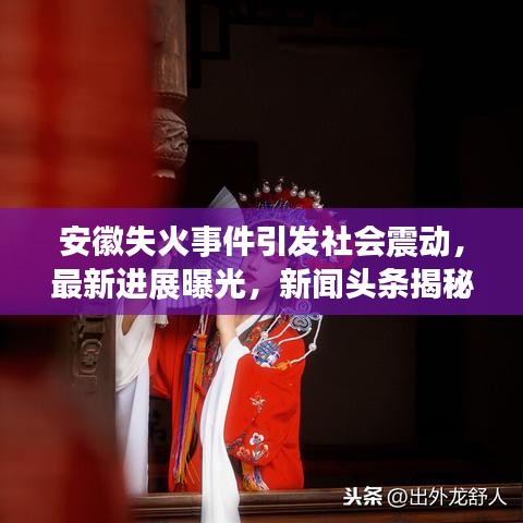 安徽失火事件引发社会震动，最新进展曝光，新闻头条揭秘事件真相