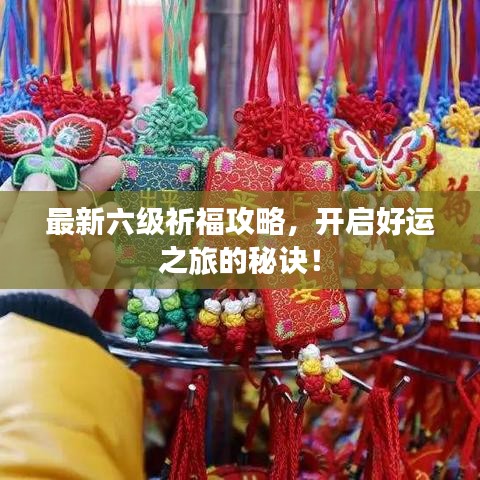 最新六级祈福攻略，开启好运之旅的秘诀！