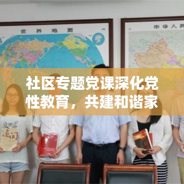 社区专题党课深化党性教育，共建和谐家园，党建引领共创未来