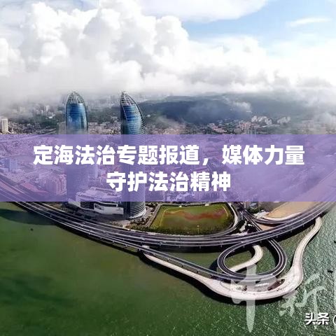 定海法治专题报道，媒体力量守护法治精神