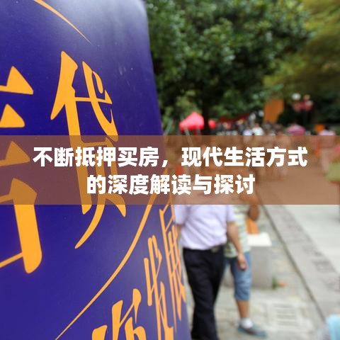 不断抵押买房，现代生活方式的深度解读与探讨