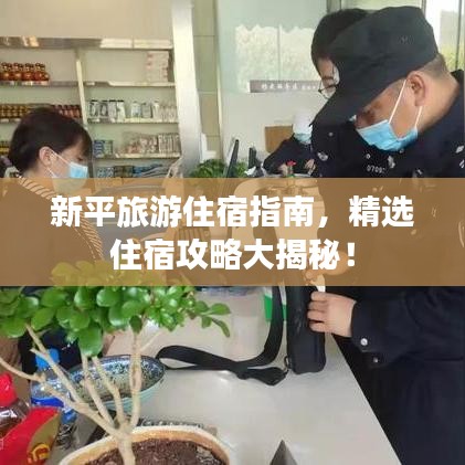 新平旅游住宿指南，精选住宿攻略大揭秘！