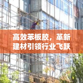 高效苯板胶，革新建材引领行业飞跃发展
