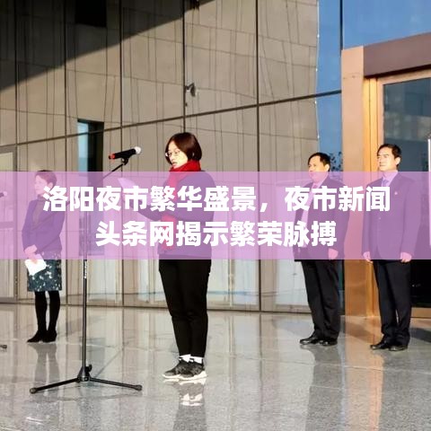 洛阳夜市繁华盛景，夜市新闻头条网揭示繁荣脉搏