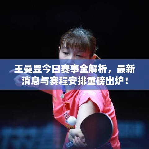 王曼昱今日赛事全解析，最新消息与赛程安排重磅出炉！