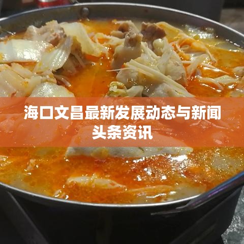 海口文昌最新发展动态与新闻头条资讯