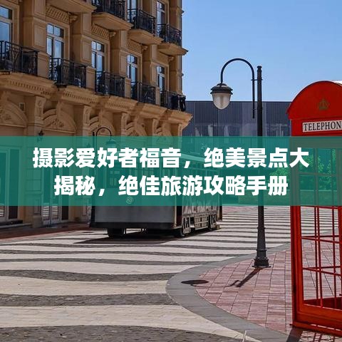 摄影爱好者福音，绝美景点大揭秘，绝佳旅游攻略手册