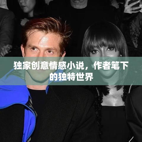 独家创意情感小说，作者笔下的独特世界