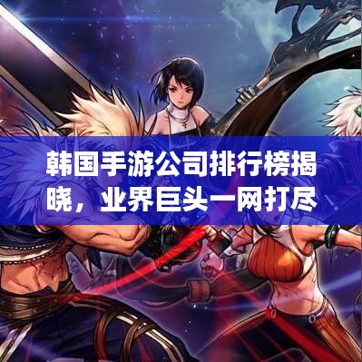 韩国手游公司排行榜揭晓，业界巨头一网打尽！