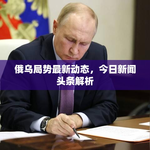 俄乌局势最新动态，今日新闻头条解析