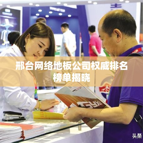 邢台网络地板公司权威排名榜单揭晓