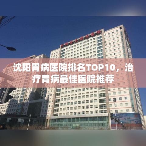 沈阳胃病医院排名TOP10，治疗胃病最佳医院推荐
